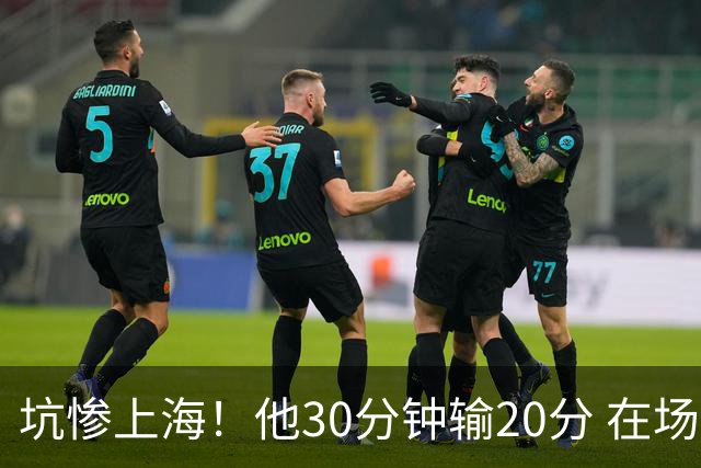 坑惨上海！他30分钟输20分 在场等于4打5，球迷：他一点作用都没有