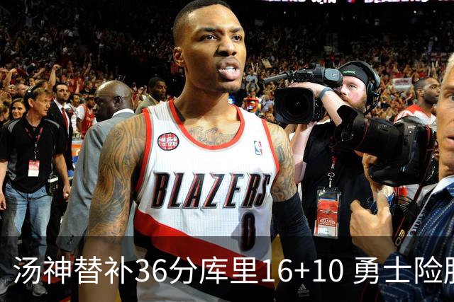 汤神替补36分库里16+10 勇士险胜送爵士4连败